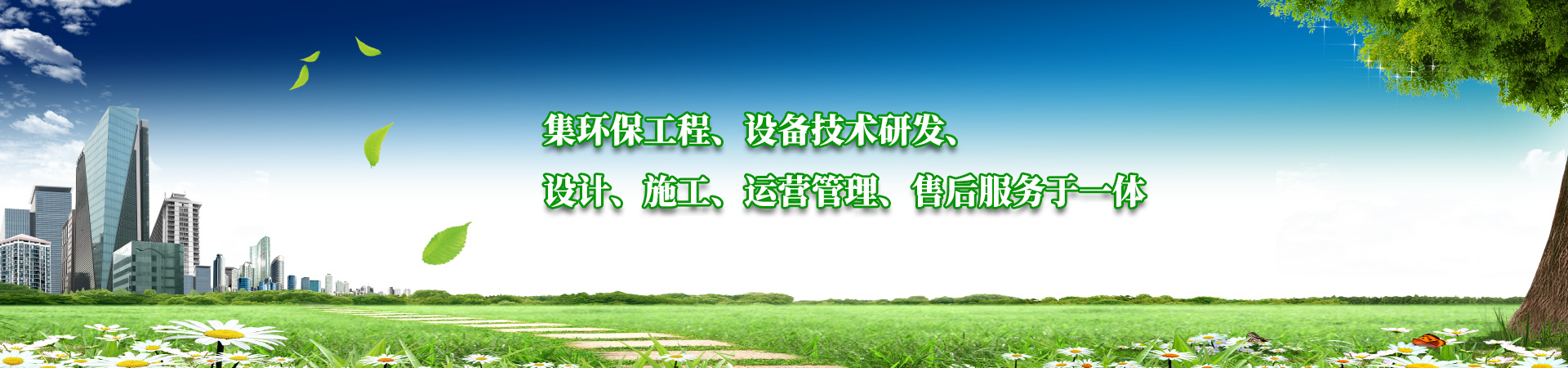 集環(huán)保工程、設(shè)備技術(shù)研發(fā)、設(shè)計、施工、運營管理、售后服務(wù)于一體